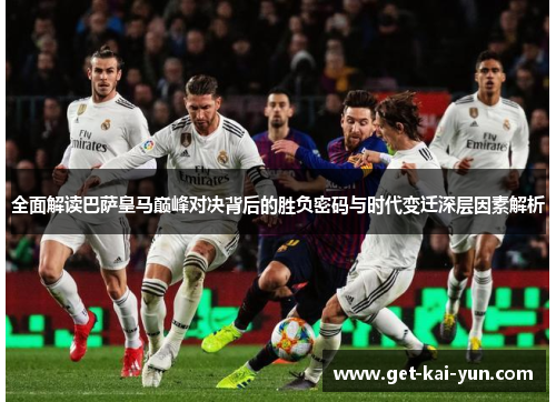 全面解读巴萨皇马巅峰对决背后的胜负密码与时代变迁深层因素解析