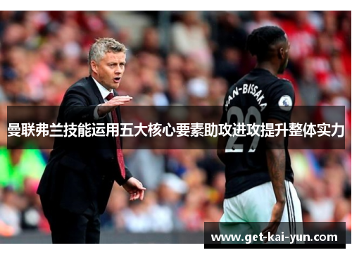 曼联弗兰技能运用五大核心要素助攻进攻提升整体实力