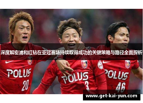 深度解密浦和红钻在亚冠赛场持续取得成功的关键策略与路径全面探析