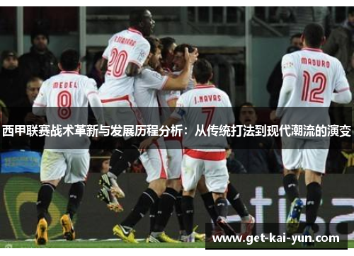 西甲联赛战术革新与发展历程分析：从传统打法到现代潮流的演变