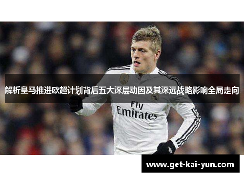 解析皇马推进欧超计划背后五大深层动因及其深远战略影响全局走向