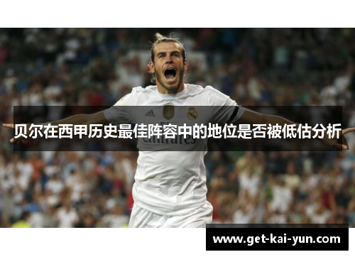 贝尔在西甲历史最佳阵容中的地位是否被低估分析