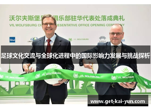 足球文化交流与全球化进程中的国际影响力发展与挑战探析