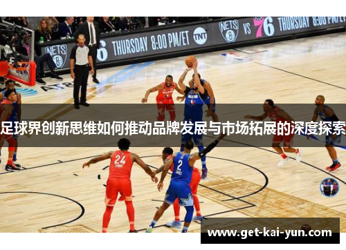 足球界创新思维如何推动品牌发展与市场拓展的深度探索
