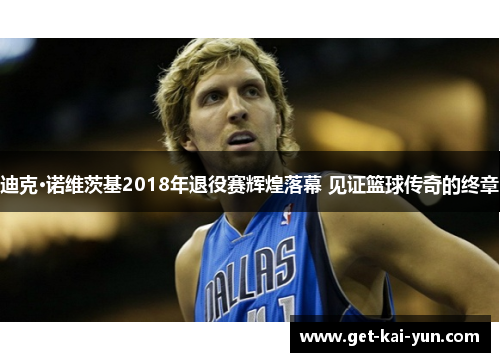 迪克·诺维茨基2018年退役赛辉煌落幕 见证篮球传奇的终章