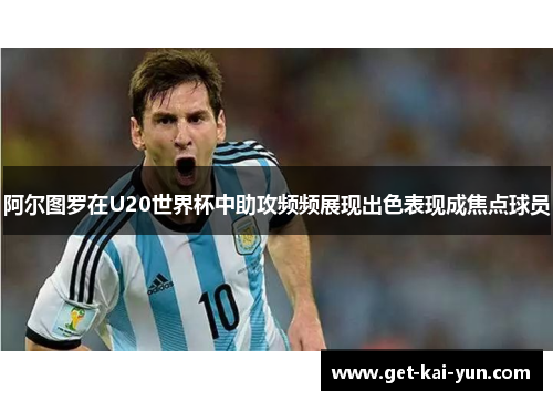 阿尔图罗在U20世界杯中助攻频频展现出色表现成焦点球员 阿尔图罗在U20世界杯中助攻频频展现出色表现成焦点球员