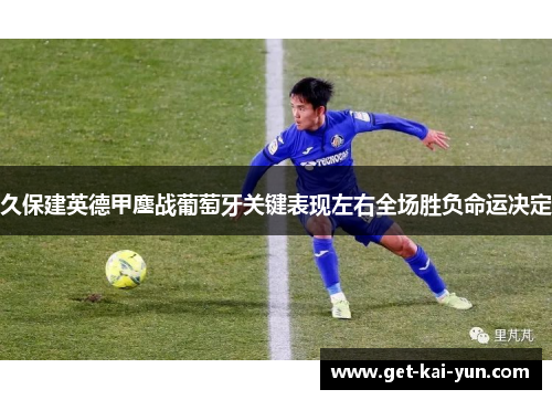 久保建英德甲鏖战葡萄牙关键表现左右全场胜负命运决定 久保建英德甲鏖战葡萄牙关键表现左右全场胜负命运决定