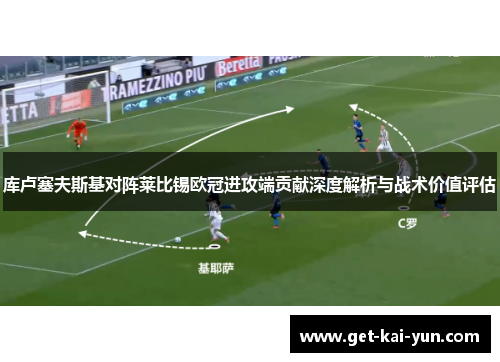 库卢塞夫斯基对阵莱比锡欧冠进攻端贡献深度解析与战术价值评估