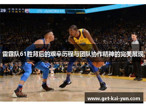 雷霆队61胜背后的艰辛历程与团队协作精神的完美展现