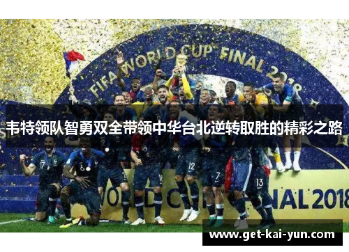 韦特领队智勇双全带领中华台北逆转取胜的精彩之路