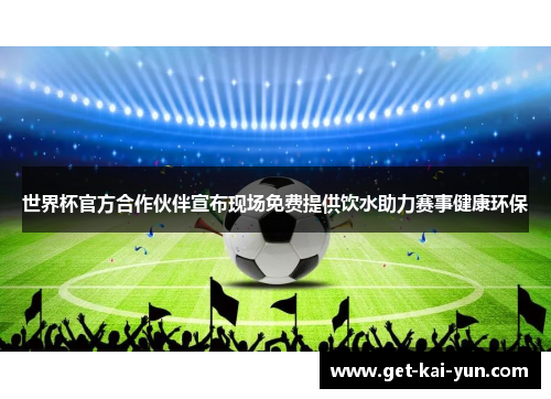 世界杯官方合作伙伴宣布现场免费提供饮水助力赛事健康环保