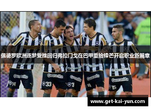 佩德罗欧洲逐梦受挫回归弗拉门戈在巴甲重拾锋芒开启职业新篇章