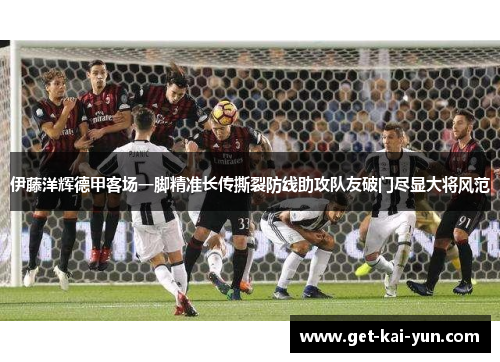 伊藤洋辉德甲客场一脚精准长传撕裂防线助攻队友破门尽显大将风范