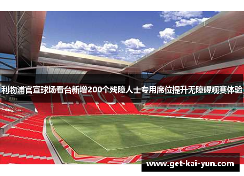 利物浦官宣球场看台新增200个残障人士专用席位提升无障碍观赛体验