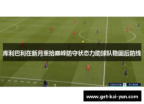 库利巴利在新月重拾巅峰防守状态力助球队稳固后防线