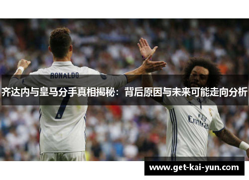 齐达内与皇马分手真相揭秘:背后原因与未来可能走向分析 齐达内与皇马分手真相揭秘:背后原因与未来可能走向分析