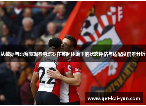 从数据与比赛表现看劳塔罗在英超环境下的状态评估与适配度前景分析 从数据与比赛表现看劳塔罗在英超环境下的状态评估与适配度前景分析