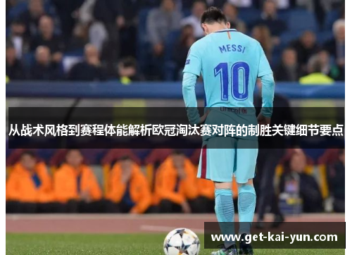 从战术风格到赛程体能解析欧冠淘汰赛对阵的制胜关键细节要点 从战术风格到赛程体能解析欧冠淘汰赛对阵的制胜关键细节要点