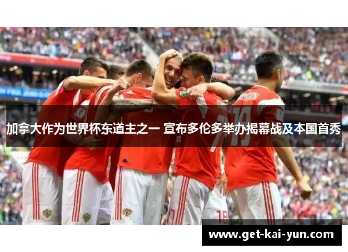 加拿大作为世界杯东道主之一 宣布多伦多举办揭幕战及本国首秀 加拿大作为世界杯东道主之一 宣布多伦多举办揭幕战及本国首秀
