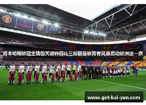 哥本哈根欧冠主场惊天逆转四比三掀翻曼联青春风暴震动欧洲这一夜 哥本哈根欧冠主场惊天逆转四比三掀翻曼联青春风暴震动欧洲这一夜